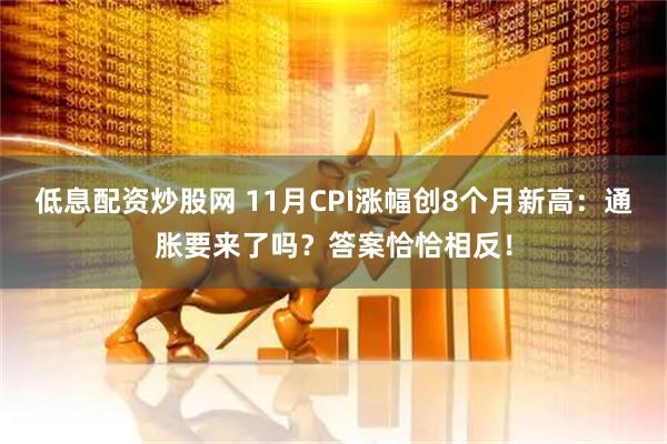 低息配资炒股网 11月CPI涨幅创8个月新高：通胀要来了吗？答案恰恰相反！