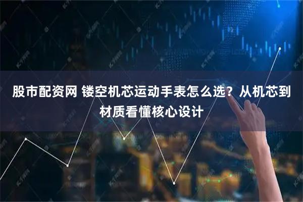 股市配资网 镂空机芯运动手表怎么选？从机芯到材质看懂核心设计