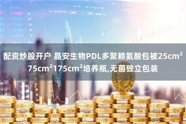 配资炒股开户 晶安生物PDL多聚赖氨酸包被25cm²75cm²175cm²培养瓶,无菌独立包装