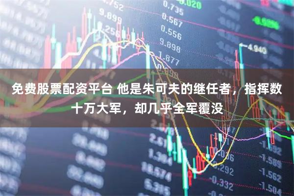 免费股票配资平台 他是朱可夫的继任者，指挥数十万大军，却几乎全军覆没